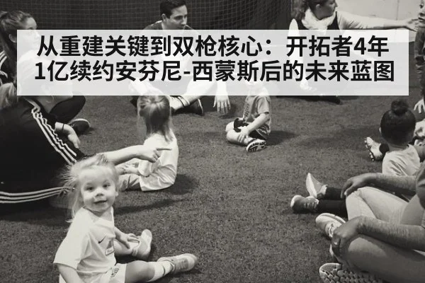 从重建关键到双枪核心：开拓者4年1亿续约安芬尼-西蒙斯后的未来蓝图