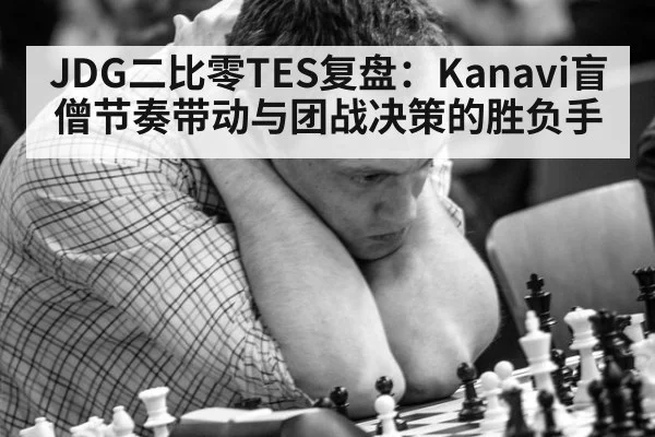 JDG二比零TES复盘：Kanavi盲僧节奏带动与团战决策的胜负手